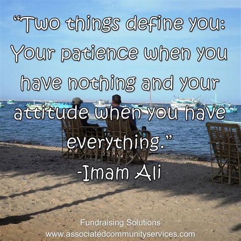Two things define you. Your patience when you have nothing and your attitude when you have ...