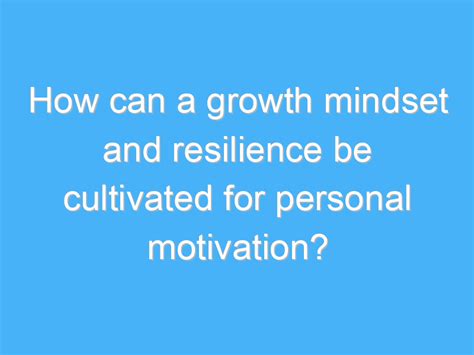 How can a growth mindset and resilience be cultivated for personal ...