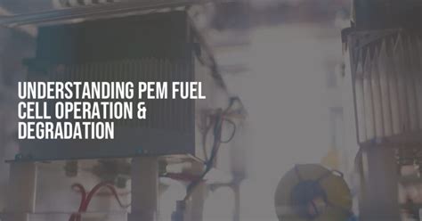Understanding PEM Fuel Cell Operation &amp; Degradation