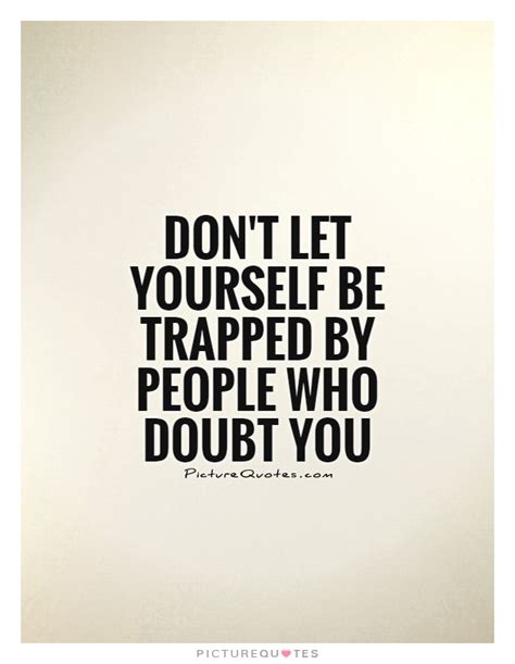 Don't let yourself be trapped by people who doubt you | Picture Quotes
