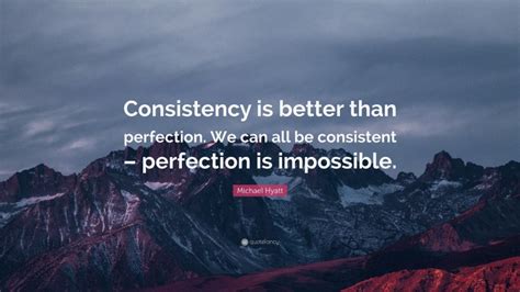 Michael Hyatt Quote: “Consistency is better than perfection. We can all ...