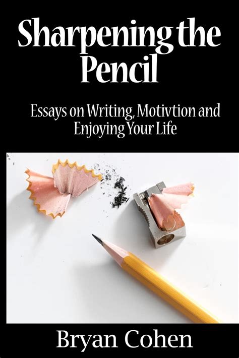 Sharpening the Pencil: Essays on Writing, Motivation and Enjoying Your Life: Cohen, Bryan ...